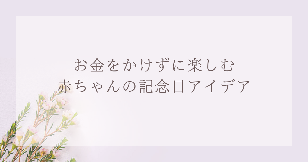 お金をかけずに楽しむ赤ちゃんの記念日アイデア｜おうちでできるシンプルなお祝い