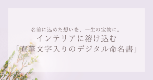 名前に込めた想いを、一生の宝物に。インテリアに溶け込む「直筆文字入りのデジタル命名書」